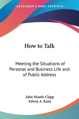 Comment parler : Répondre aux situations de la vie personnelle et professionnelle et de la prise de parole en public - How to Talk: Meeting the Situations of Personal and Business Life and of Public Address