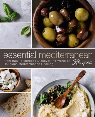 Recettes méditerranéennes essentielles : De l'Italie au Maroc Découvrez le monde de la délicieuse cuisine méditerranéenne - Essential Mediterranean Recipes: From Italy to Morocco Discover the World of Delicious Mediterranean Cooking