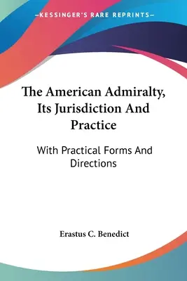 L'Amirauté américaine, sa juridiction et sa pratique : Avec des formulaires et des instructions pratiques - The American Admiralty, Its Jurisdiction And Practice: With Practical Forms And Directions