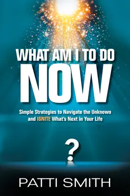 Que dois-je faire maintenant ? Des stratégies simples pour naviguer dans l'inconnu et déclencher ce qui va suivre dans votre vie - What Am I to Do Now?: Simple Strategies to Navigate the Unknown and Ignite What's Next in Your Life