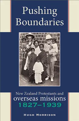 Repousser les frontières : Les protestants néo-zélandais et les missions d'outre-mer 1827-1939 - Pushing Boundaries: New Zealand Protestants and Overseas Missions 1827-1939