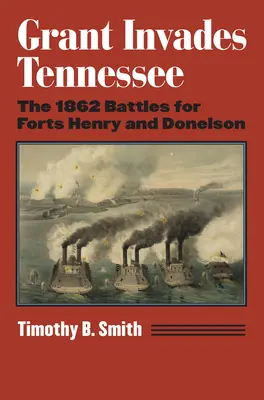 Grant envahit le Tennessee : Les batailles de 1862 pour les forts Henry et Donelson - Grant Invades Tennessee: The 1862 Battles for Forts Henry and Donelson