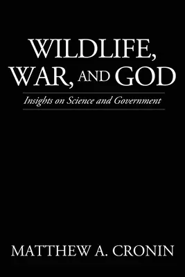 La faune, la guerre et Dieu : La vie sauvage, la guerre et Dieu : réflexions sur la science et le gouvernement - Wildlife, War, and God: Insights on Science and Government