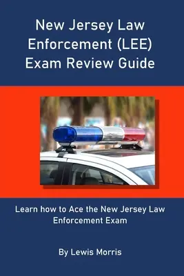 Guide de révision de l'examen des forces de l'ordre du New Jersey (LEE) : Apprenez à réussir l'examen d'application de la loi du New Jersey - New Jersey Law Enforcement (LEE) Exam Review Guide: Learn how to Ace the New Jersey Law Enforcement Exam