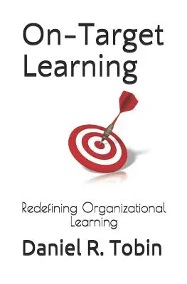 Apprentissage ciblé : Redéfinir l'apprentissage organisationnel - On-Target Learning: Redefining Organizational Learning