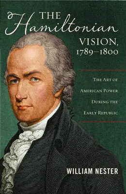 La vision hamiltonienne, 1789-1800 : L'art de la puissance américaine au début de la République - The Hamiltonian Vision, 1789-1800: The Art of American Power During the Early Republic