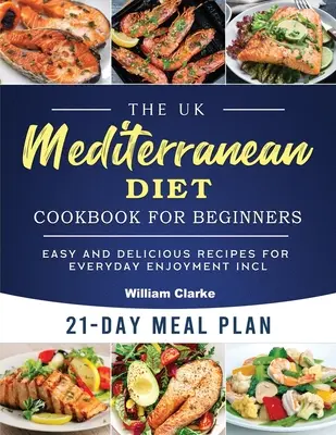 The UK Mediterranean Diet Cookbook for Beginners : Recettes faciles et délicieuses pour le plaisir de tous les jours, y compris un plan de repas de 21 jours - The UK Mediterranean Diet Cookbook for Beginners: Easy and Delicious Recipes for Everyday Enjoyment incl. 21-Day Meal Plan