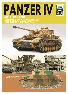 Le char moyen Panzer IV : Les dernières batailles de l'armée allemande et de la Waffen-SS à l'Ouest, 1945 - Panzer IV Medium Tank: German Army and Waffen-SS Last Battles in the West, 1945