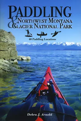 Pagayer dans le nord-ouest du Montana et le parc national des Glaciers : 40 endroits pour pagayer - Paddling Northwest Montana & Glacier National Park: 40 Paddling Locations