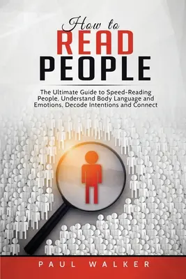 Comment lire les gens : Le guide ultime pour lire rapidement les gens, comprendre le langage corporel et les émotions, décoder les intentions et relier les efforts. - How to Read People: The Ultimate Guide to Speed-Reading People, Understand Body Language and Emotions, Decode Intentions and Connect Effor