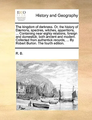 Le royaume des ténèbres. Ou, l'histoire des démons, des spectres, des sorcières, des apparitions, ... Contenant près de quatre-vingts relations, étrangères et nationales, à la fois - The Kingdom of Darkness. Or, the History of Daemons, Spectres, Witches, Apparitions, ... Containing Near Eighty Relations, Foreign and Domestick, Both