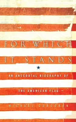 Ce qu'il représente : Biographie anecdotique du drapeau américain - For Which It Stands: An Anecdotal Biography of the American Flag