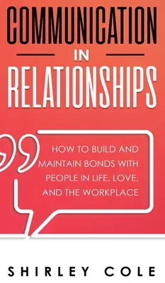 La communication dans les relations : Comment construire et maintenir des liens avec les gens dans la vie, l'amour et le travail - Communication In Relationships: How To Build And Maintain Bonds With People In Life, Love, And The Workplace