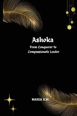 Ashoka, du conquérant au leader compatissant - Ashoka From Conqueror to Compassionate Leader