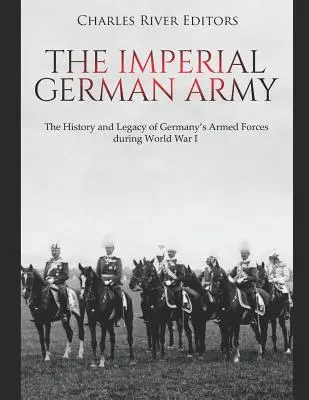 L'armée impériale allemande : L'histoire et l'héritage des forces armées allemandes pendant la Première Guerre mondiale - The Imperial German Army: The History and Legacy of Germany's Armed Forces during World War I