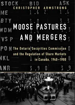 Pâturages d'élans et fusions : La Commission des valeurs mobilières de l'Ontario et la réglementation des marchés d'actions au Canada, 1940-1980 - Moose Pastures and Mergers: The Ontario Securities Commission and the Regulation of Share Markets in Canada, 1940-1980