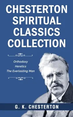 Collection de classiques spirituels de Chesterton : Orthodoxie, Hérétiques, L'homme éternel - Chesterton Spiritual Classics Collection: Orthodoxy, Heretics, The Everlasting Man