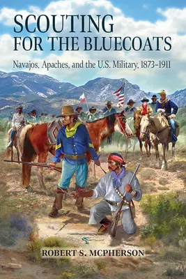 Les éclaireurs des Tuniques bleues : Les Navajos, les Apaches et l'armée américaine, 1873-1911 - Scouting for the Bluecoats: Navajos, Apaches, and the U.S. Military, 1873-1911