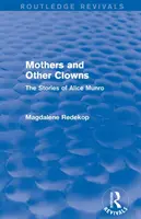 Mothers and Other Clowns (Routledge Revivals) : Les histoires d'Alice Munro - Mothers and Other Clowns (Routledge Revivals): The Stories of Alice Munro