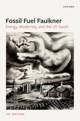 Fossil-Fuel Faulkner : Energy, Modernity, and the Us South (Faulkner des combustibles fossiles : énergie, modernité et Sud américain) - Fossil-Fuel Faulkner: Energy, Modernity, and the Us South