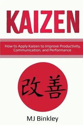 Kaizen : Comment appliquer Kaizen pour améliorer la productivité, la communication et les performances - Kaizen: How to Apply Kaizen to Improve Productivity, Communication, and Performance