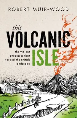 Cette île volcanique : Les processus violents qui ont forgé le paysage britannique - This Volcanic Isle: The Violent Processes That Forged the British Landscape
