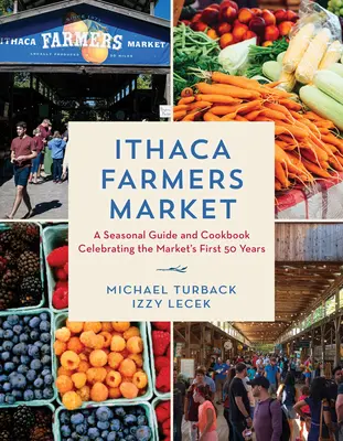 Ithaca Farmers Market : Un guide saisonnier et un livre de cuisine célébrant les 50 premières années du marché - Ithaca Farmers Market: A Seasonal Guide and Cookbook Celebrating the Market's First 50 Years