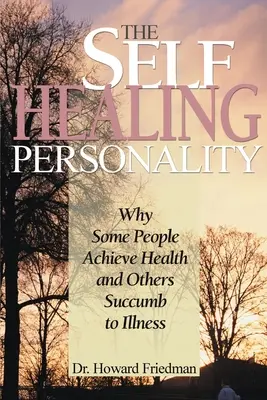 La personnalité auto-guérisseuse : Pourquoi certaines personnes atteignent la santé et d'autres succombent à la maladie - The Self-Healing Personality: Why Some People Achieve Health and Others Succumb to Illness
