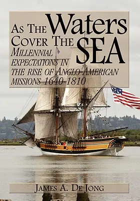 Comme les eaux couvrent la mer : Les attentes millénaires dans l'essor des missions anglo-américaines 1640-1810 - As the Waters Cover the Sea: Millennial Expectations in the Rise of Anglo-American Missions 1640-1810