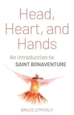 La tête, le cœur et les mains : Une introduction à Saint Bonaventure - Head, Heart, and Hands: An Introduction to Saint Bonaventure