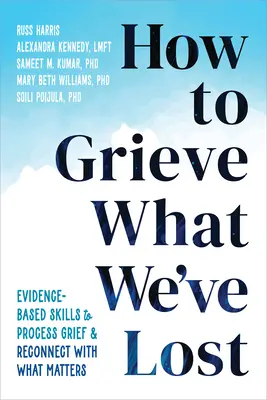 Comment faire le deuil de ce que nous avons perdu : Des compétences fondées sur des données probantes pour faire son deuil et se reconnecter à ce qui compte - How to Grieve What We've Lost: Evidence-Based Skills to Process Grief and Reconnect with What Matters