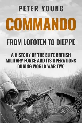 Commando : Une histoire de la force militaire d'élite britannique et de ses opérations pendant la Seconde Guerre mondiale - Commando: A History of the Elite British Military Force and Its Operations in World War Two