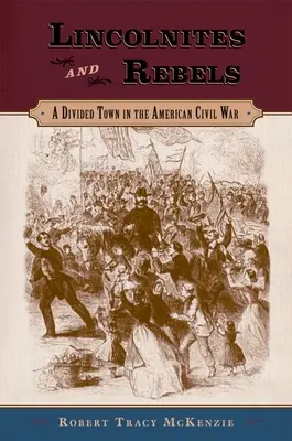 Lincolnites et rebelles : Une ville divisée pendant la guerre civile américaine - Lincolnites and Rebels: A Divided Town in the American Civil War