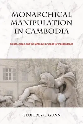 Manipulation monarchique au Cambodge : La France, le Japon et la croisade pour l'indépendance de Sihanouk - Monarchical Manipulation in Cambodia: France, Japan, and the Sihanouk Crusade for Independence