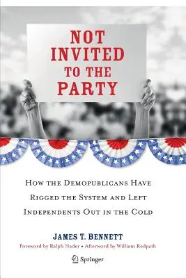 Pas invités à la fête : Comment les démocrates ont truqué le système et laissé les indépendants sur le carreau - Not Invited to the Party: How the Demopublicans Have Rigged the System and Left Independents Out in the Cold