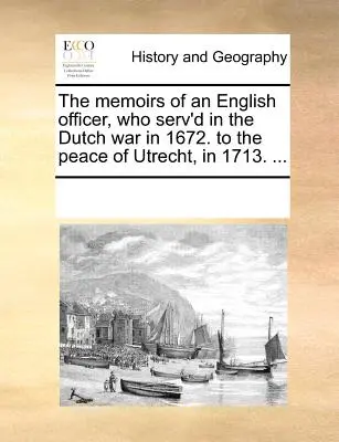 Les mémoires d'un officier anglais qui a participé à la guerre des Pays-Bas en 1672. jusqu'à la paix d'Utrecht en 1713. ... - The Memoirs of an English Officer, Who Serv'd in the Dutch War in 1672. to the Peace of Utrecht, in 1713. ...