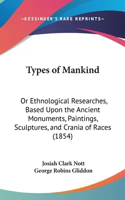 Les types d'humanité : Ou recherches ethnologiques fondées sur les monuments anciens, les peintures, les sculptures et les crânes des races - Types of Mankind: Or Ethnological Researches, Based Upon the Ancient Monuments, Paintings, Sculptures, and Crania of Races