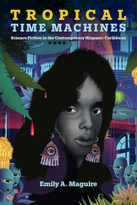 Tropical Time Machines : La science-fiction dans les Caraïbes hispaniques contemporaines - Tropical Time Machines: Science Fiction in the Contemporary Hispanic Caribbean