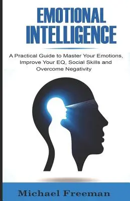 L'intelligence émotionnelle : Un guide pratique pour maîtriser vos émotions, améliorer votre QE, vos compétences sociales et surmonter la négativité - Emotional Intelligence: A Practical Guide to Master Your Emotions, Improve Your EQ, Social Skills & Overcome Negativity