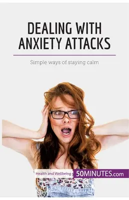 Faire face aux crises d'anxiété : Des moyens simples pour rester calme - Dealing with Anxiety Attacks: Simple ways of staying calm