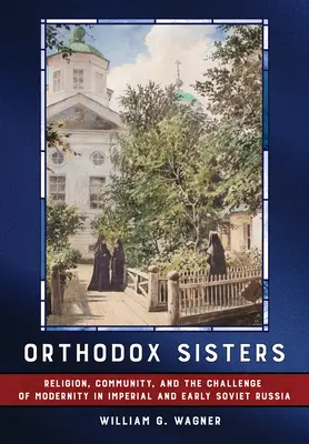 Sœurs orthodoxes : Religion, communauté et défi de la modernité dans la Russie impériale et soviétique précoce - Orthodox Sisters: Religion, Community, and the Challenge of Modernity in Imperial and Early Soviet Russia