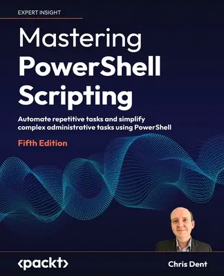 Maîtriser les scripts PowerShell - Cinquième édition : Automatiser les tâches répétitives et simplifier les tâches administratives complexes à l'aide de PowerShell - Mastering PowerShell Scripting - Fifth Edition: Automate repetitive tasks and simplify complex administrative tasks using PowerShell