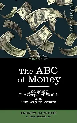 L'ABC de l'argent : Y compris l'Évangile de la richesse et le chemin vers la richesse - The ABC of Money: Including, the Gospel of Wealth and the Way to Wealth