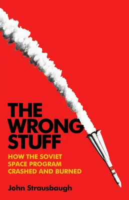 The Wrong Stuff : Comment le programme spatial soviétique s'est effondré et a brûlé - The Wrong Stuff: How the Soviet Space Program Crashed and Burned