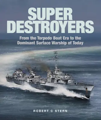 Super Destroyers : De l'ère des torpilleurs aux navires de surface dominants d'aujourd'hui - Super Destroyers: From the Torpedo Boat Era to the Dominant Surface Warship of Today