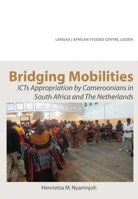 Bridging Mobilities. L'appropriation des TIC par les Camerounais en Afrique du Sud et aux Pays-Bas - Bridging Mobilities. ICTs Appropriation by Cameroonians in South Africa and The Netherlands