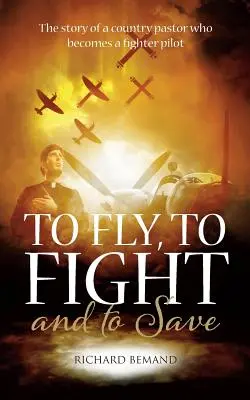 Voler, combattre et sauver : L'histoire d'un pasteur de campagne qui devient pilote de chasse - To Fly, To Fight and To Save: The story of a country pastor who becomes a fighter pilot