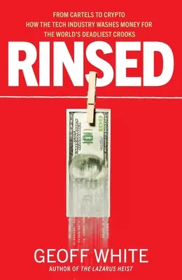 Rinsed : Des cartels à la crypto-monnaie : comment l'industrie technologique lave l'argent des escrocs les plus meurtriers du monde - Rinsed: From Cartels to Crypto How the Tech Industry Washes Money for the World's Deadliest Crooks