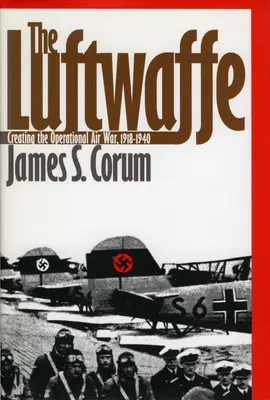 La Luftwaffe : La création de la guerre aérienne opérationnelle, 1918-1940 - The Luftwaffe: Creating the Operational Air War, 1918-1940