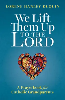 Nous les élevons vers le Seigneur : Un livre de prières pour les grands-parents catholiques - We Lift Them Up to the Lord: A Prayerbook for Catholic Grandparents